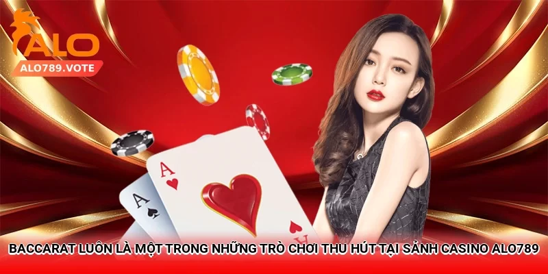 Baccarat luôn là một trong những trò chơi thu hút tại sảnh casino Alo789